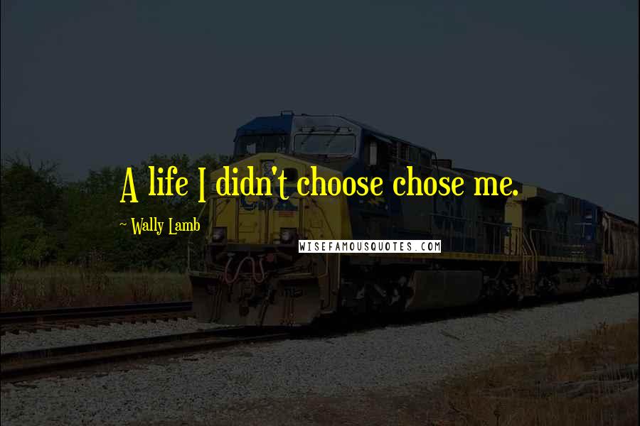Wally Lamb Quotes: A life I didn't choose chose me.