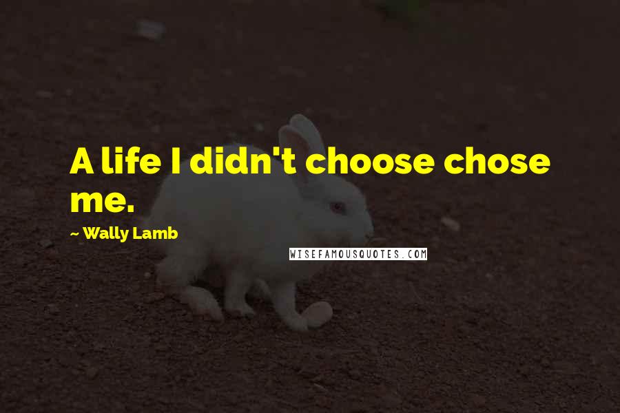 Wally Lamb Quotes: A life I didn't choose chose me.