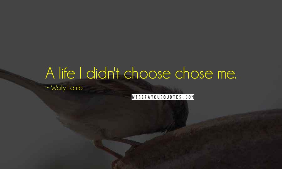 Wally Lamb Quotes: A life I didn't choose chose me.