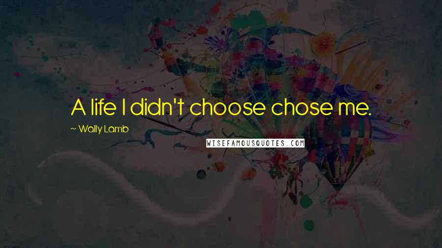 Wally Lamb Quotes: A life I didn't choose chose me.