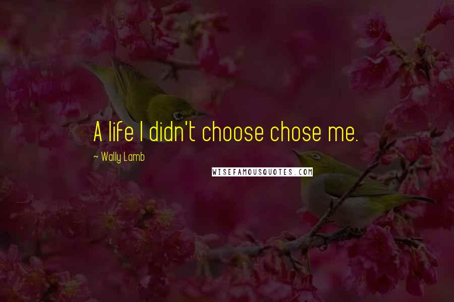 Wally Lamb Quotes: A life I didn't choose chose me.