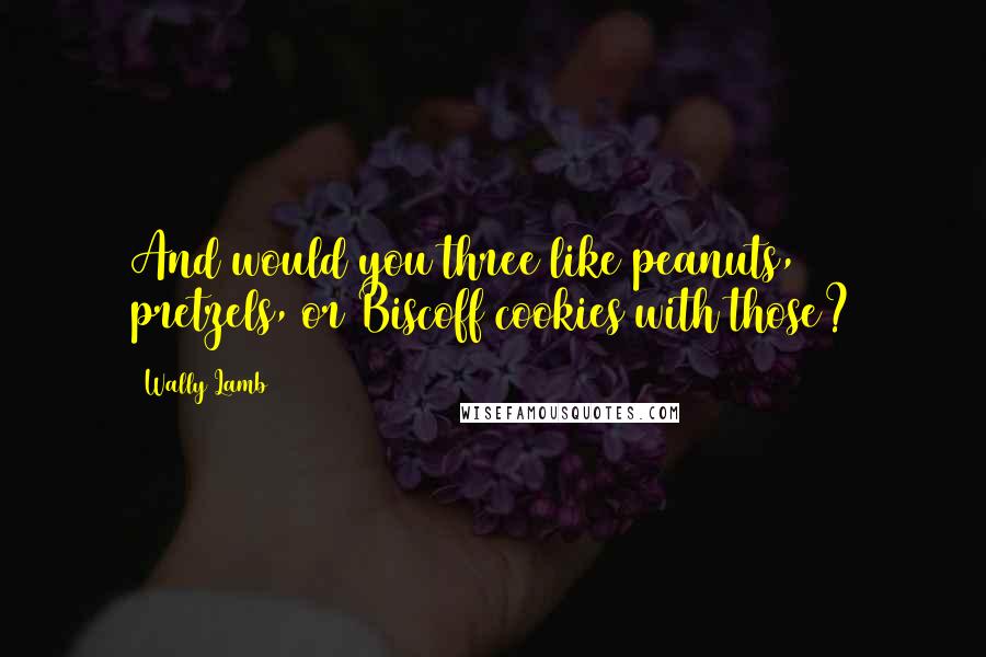 Wally Lamb Quotes: And would you three like peanuts, pretzels, or Biscoff cookies with those?