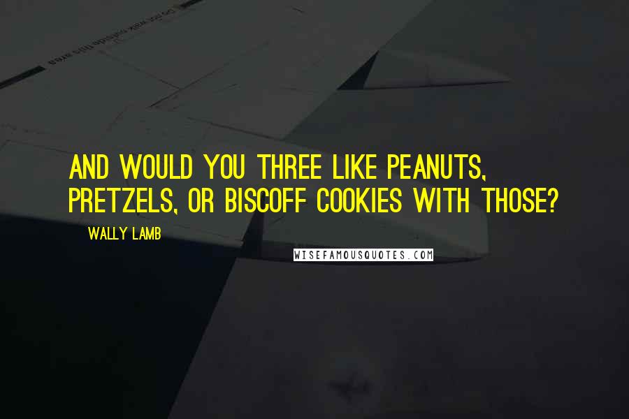 Wally Lamb Quotes: And would you three like peanuts, pretzels, or Biscoff cookies with those?