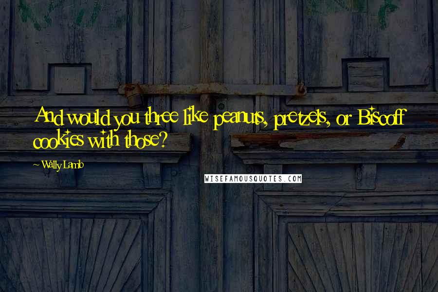 Wally Lamb Quotes: And would you three like peanuts, pretzels, or Biscoff cookies with those?