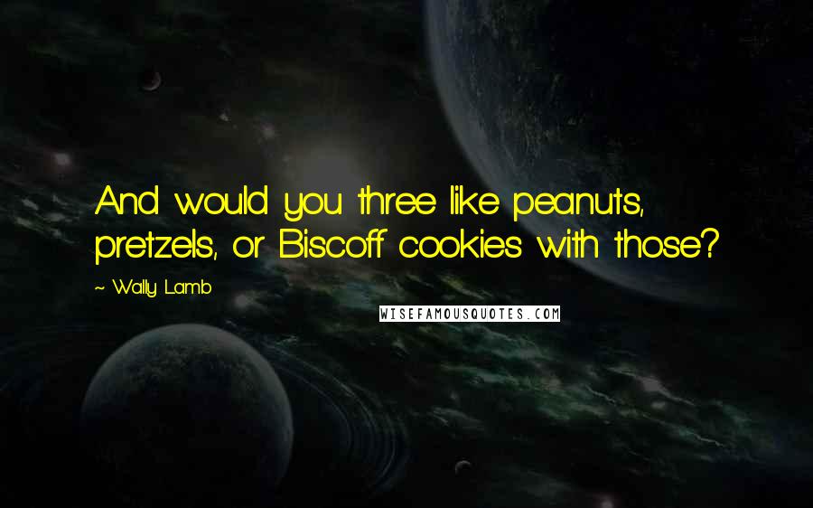 Wally Lamb Quotes: And would you three like peanuts, pretzels, or Biscoff cookies with those?