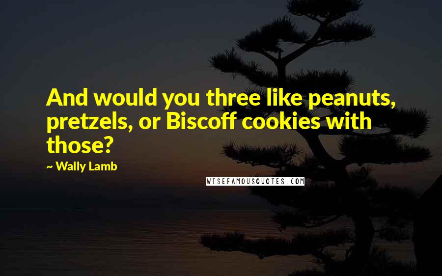 Wally Lamb Quotes: And would you three like peanuts, pretzels, or Biscoff cookies with those?