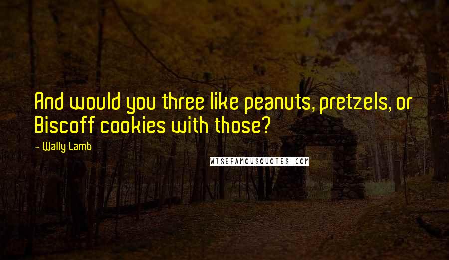 Wally Lamb Quotes: And would you three like peanuts, pretzels, or Biscoff cookies with those?