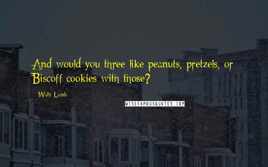 Wally Lamb Quotes: And would you three like peanuts, pretzels, or Biscoff cookies with those?