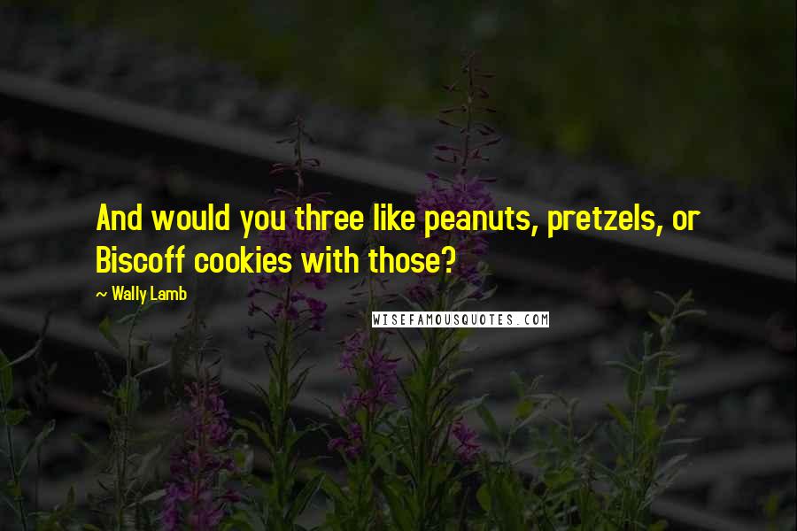 Wally Lamb Quotes: And would you three like peanuts, pretzels, or Biscoff cookies with those?