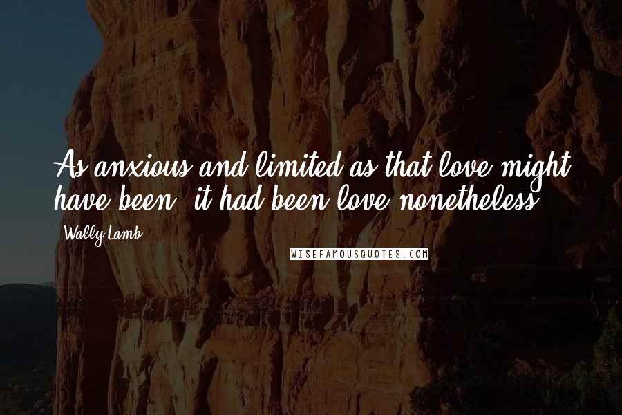 Wally Lamb Quotes: As anxious and limited as that love might have been, it had been love nonetheless.