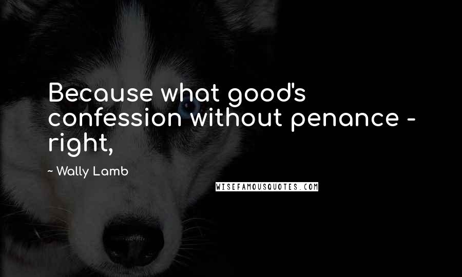 Wally Lamb Quotes: Because what good's confession without penance - right,