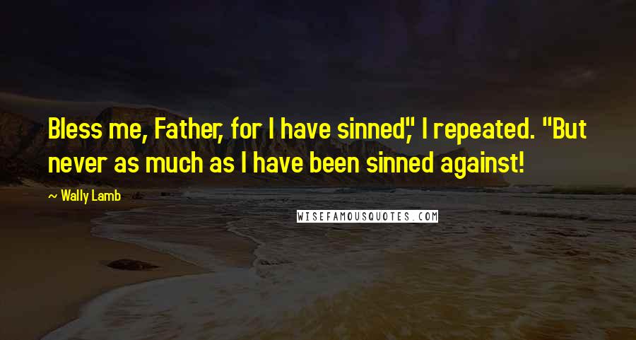 Wally Lamb Quotes: Bless me, Father, for I have sinned," I repeated. "But never as much as I have been sinned against!