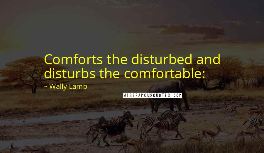 Wally Lamb Quotes: Comforts the disturbed and disturbs the comfortable: