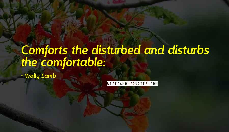 Wally Lamb Quotes: Comforts the disturbed and disturbs the comfortable: