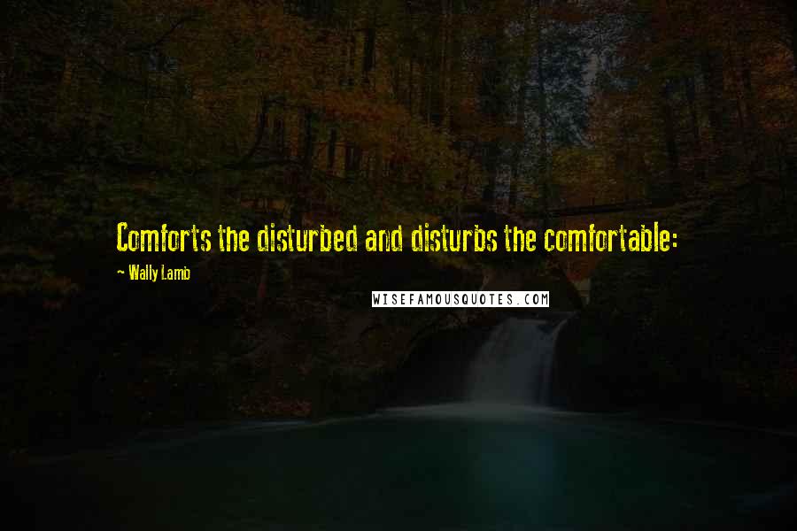 Wally Lamb Quotes: Comforts the disturbed and disturbs the comfortable: