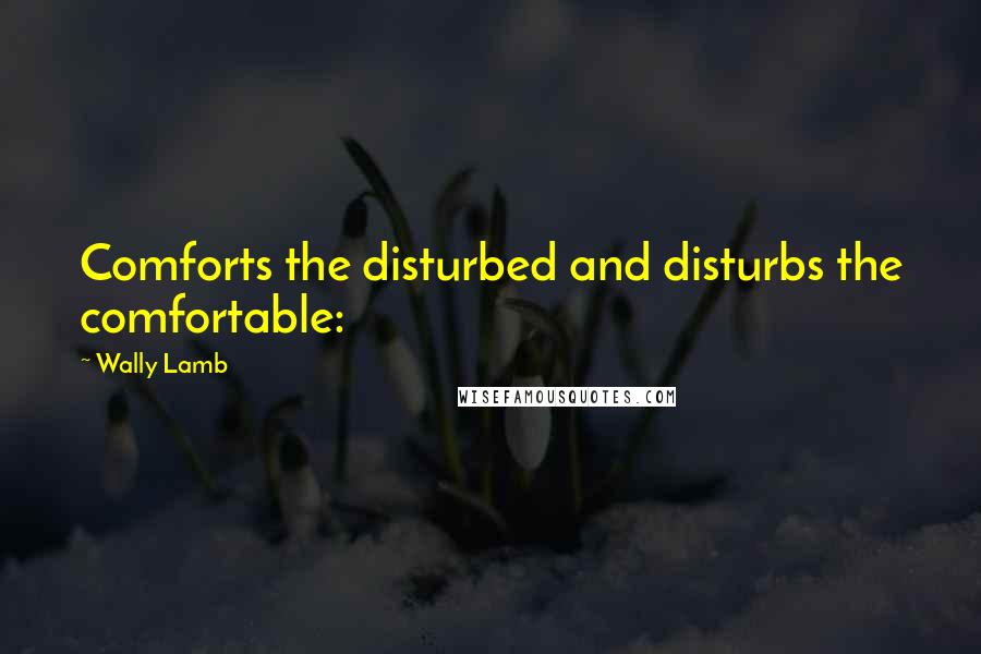 Wally Lamb Quotes: Comforts the disturbed and disturbs the comfortable: