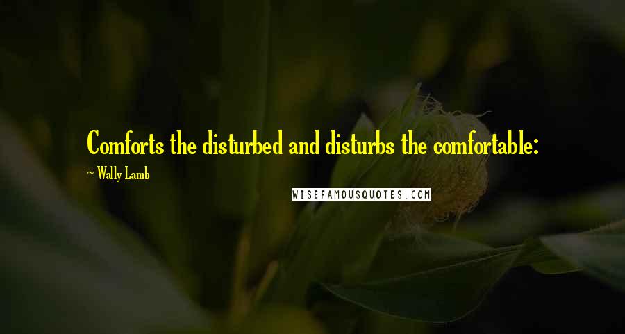 Wally Lamb Quotes: Comforts the disturbed and disturbs the comfortable: