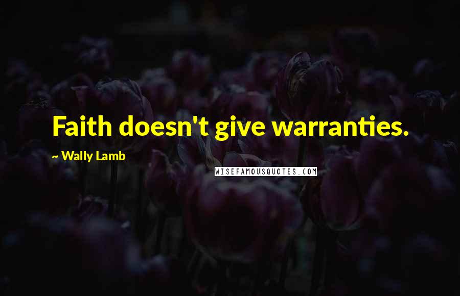 Wally Lamb Quotes: Faith doesn't give warranties.