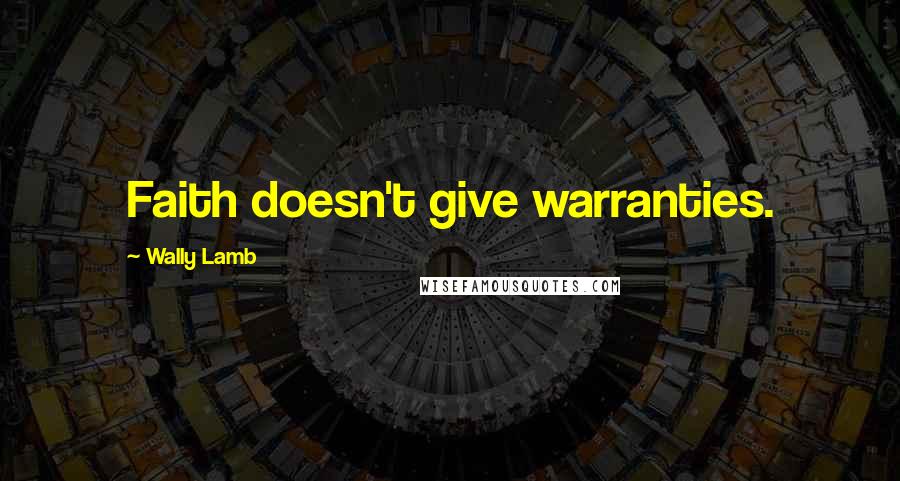 Wally Lamb Quotes: Faith doesn't give warranties.