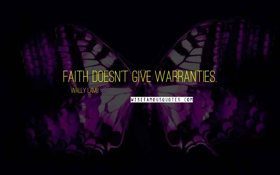 Wally Lamb Quotes: Faith doesn't give warranties.