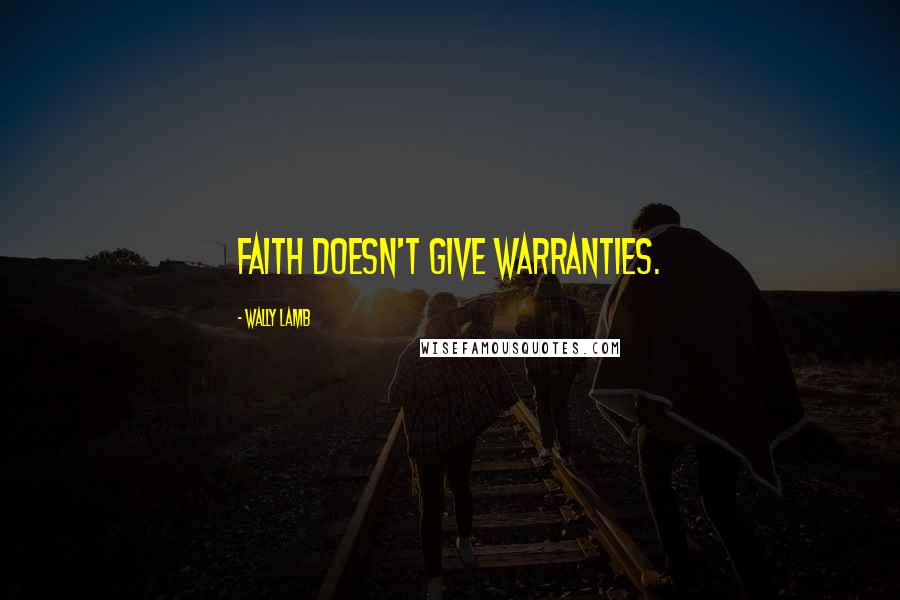 Wally Lamb Quotes: Faith doesn't give warranties.