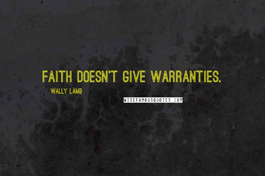 Wally Lamb Quotes: Faith doesn't give warranties.