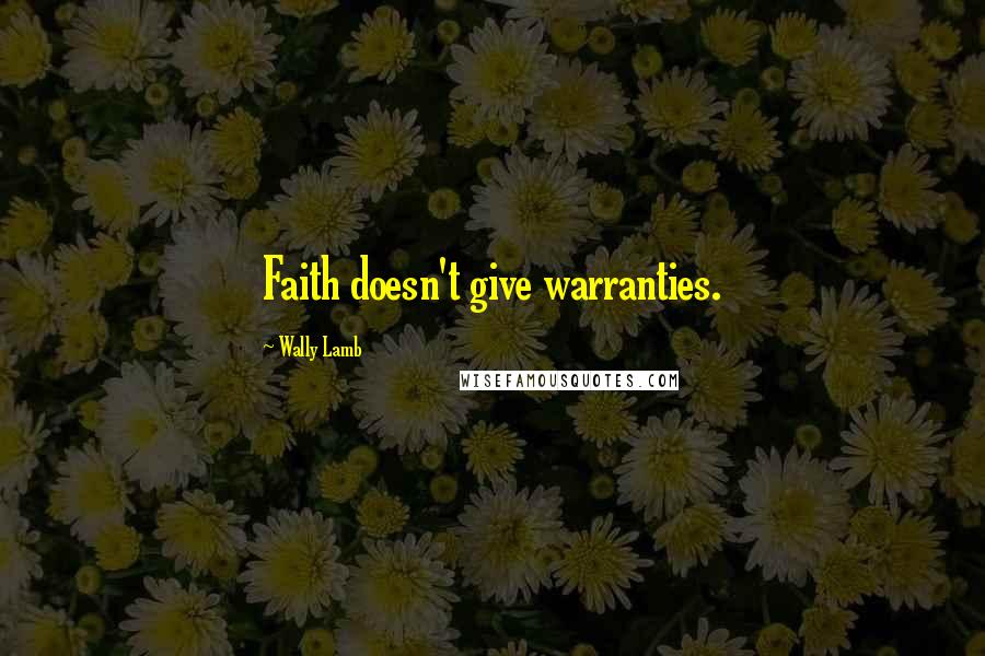 Wally Lamb Quotes: Faith doesn't give warranties.