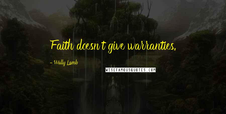 Wally Lamb Quotes: Faith doesn't give warranties.