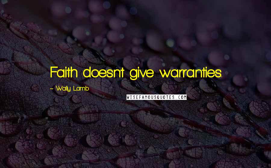 Wally Lamb Quotes: Faith doesn't give warranties.