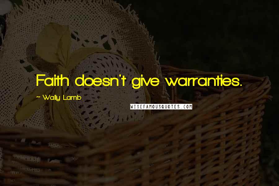 Wally Lamb Quotes: Faith doesn't give warranties.