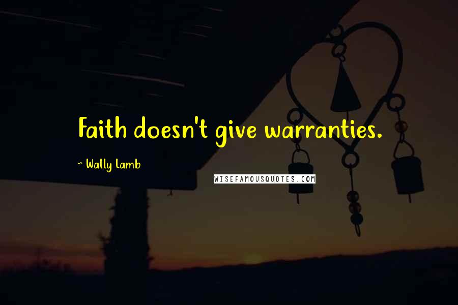 Wally Lamb Quotes: Faith doesn't give warranties.