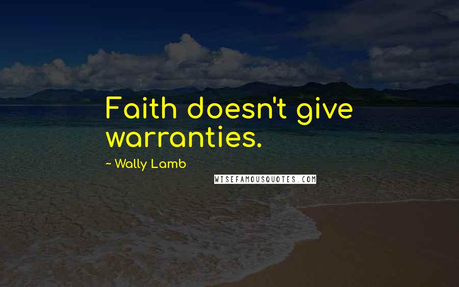 Wally Lamb Quotes: Faith doesn't give warranties.