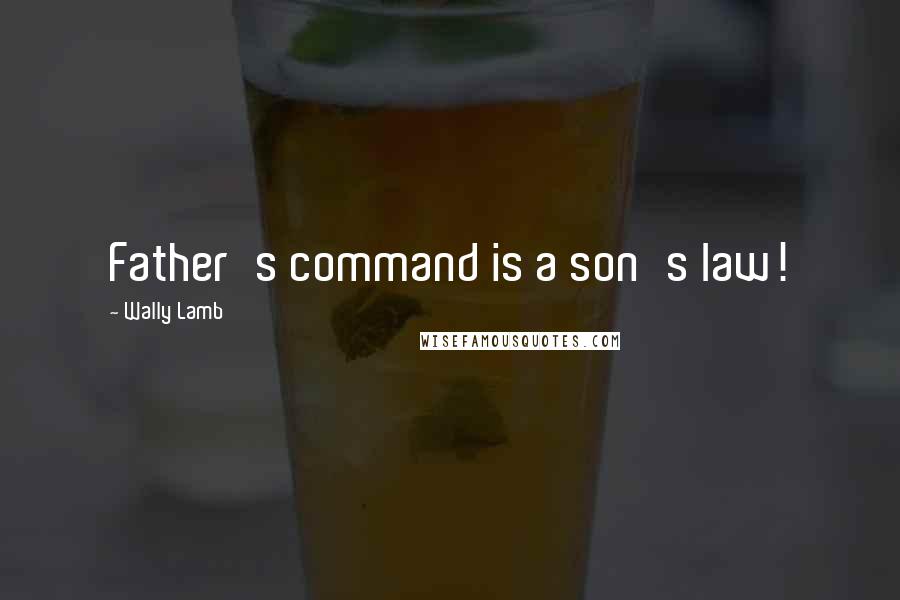 Wally Lamb Quotes: Father's command is a son's law!