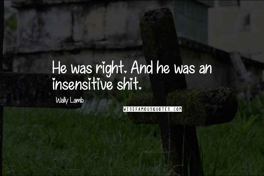 Wally Lamb Quotes: He was right. And he was an insensitive shit.