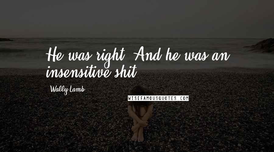 Wally Lamb Quotes: He was right. And he was an insensitive shit.