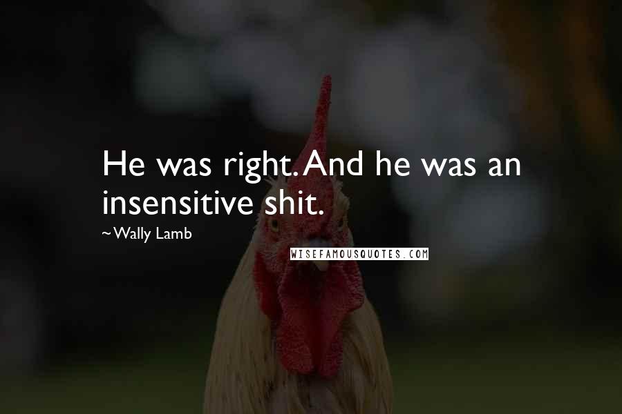 Wally Lamb Quotes: He was right. And he was an insensitive shit.