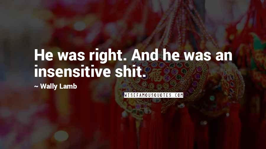 Wally Lamb Quotes: He was right. And he was an insensitive shit.