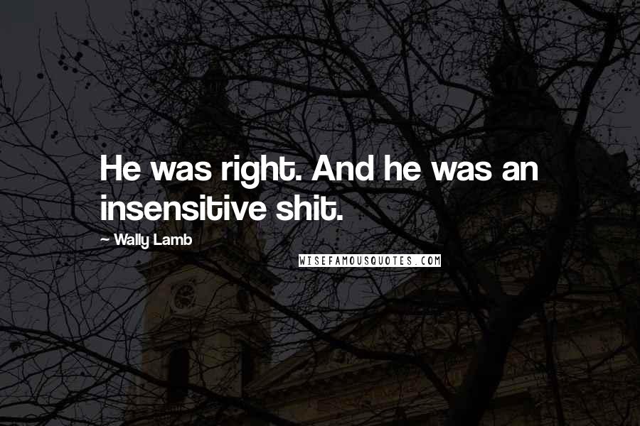 Wally Lamb Quotes: He was right. And he was an insensitive shit.