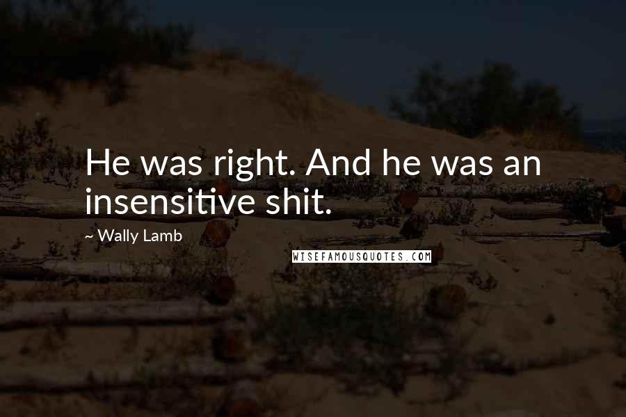 Wally Lamb Quotes: He was right. And he was an insensitive shit.