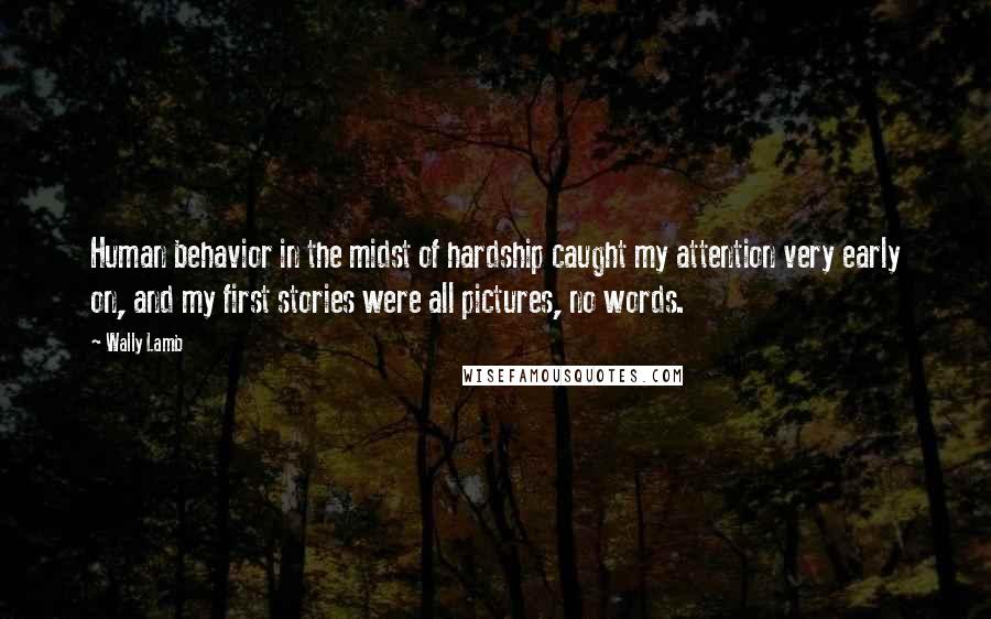 Wally Lamb Quotes: Human behavior in the midst of hardship caught my attention very early on, and my first stories were all pictures, no words.