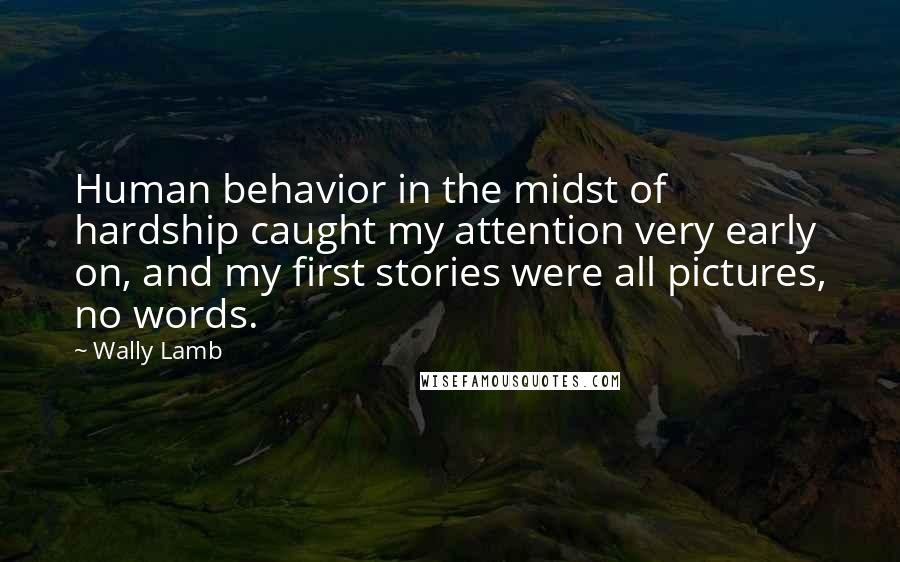 Wally Lamb Quotes: Human behavior in the midst of hardship caught my attention very early on, and my first stories were all pictures, no words.