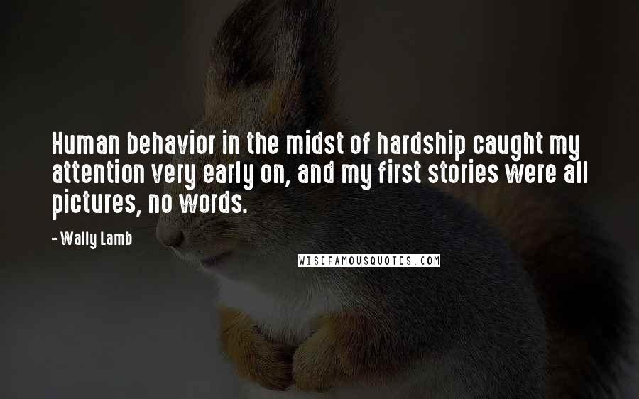 Wally Lamb Quotes: Human behavior in the midst of hardship caught my attention very early on, and my first stories were all pictures, no words.