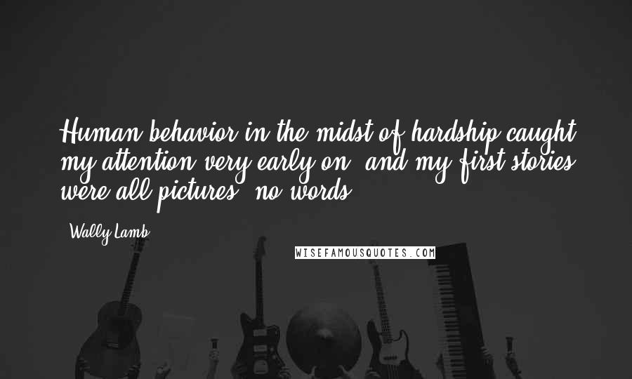 Wally Lamb Quotes: Human behavior in the midst of hardship caught my attention very early on, and my first stories were all pictures, no words.