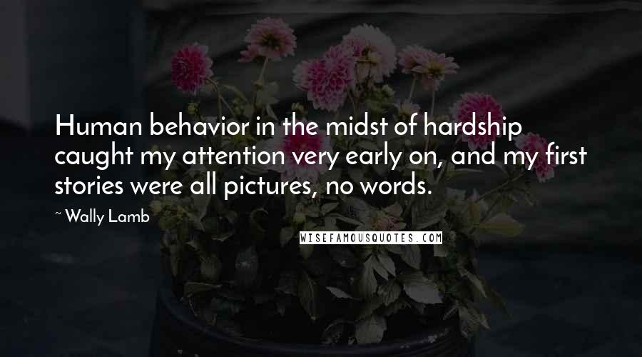 Wally Lamb Quotes: Human behavior in the midst of hardship caught my attention very early on, and my first stories were all pictures, no words.