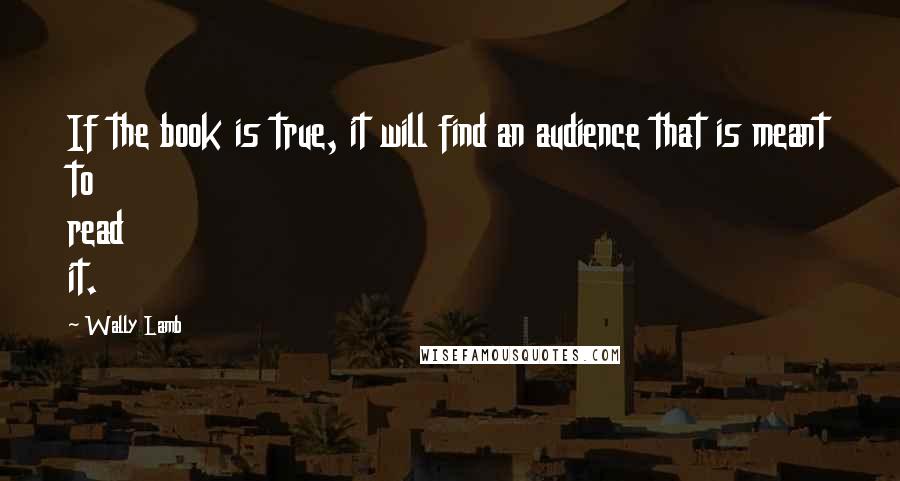 Wally Lamb Quotes: If the book is true, it will find an audience that is meant to read it.