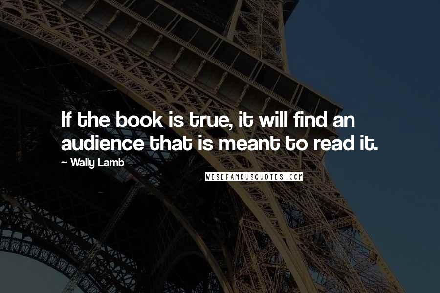 Wally Lamb Quotes: If the book is true, it will find an audience that is meant to read it.