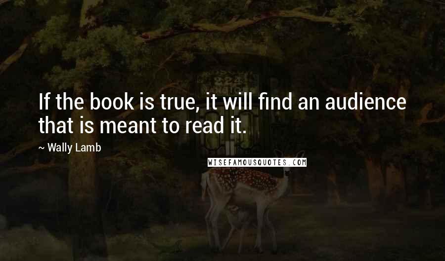 Wally Lamb Quotes: If the book is true, it will find an audience that is meant to read it.