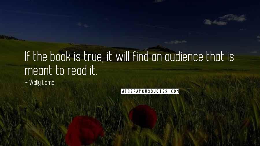 Wally Lamb Quotes: If the book is true, it will find an audience that is meant to read it.