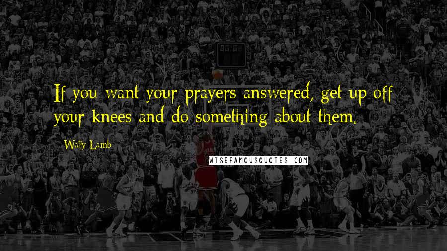 Wally Lamb Quotes: If you want your prayers answered, get up off your knees and do something about them.