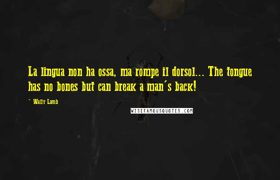 Wally Lamb Quotes: La lingua non ha ossa, ma rompe il dorsol... The tongue has no bones but can break a man's back!